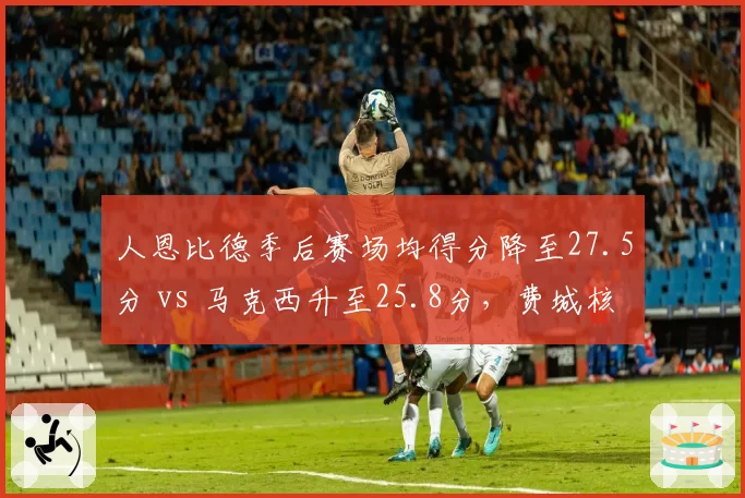 人恩比德季后赛场均得分降至27.5分 vs 马克西升至25.8分，费城核心权杖交接进行时