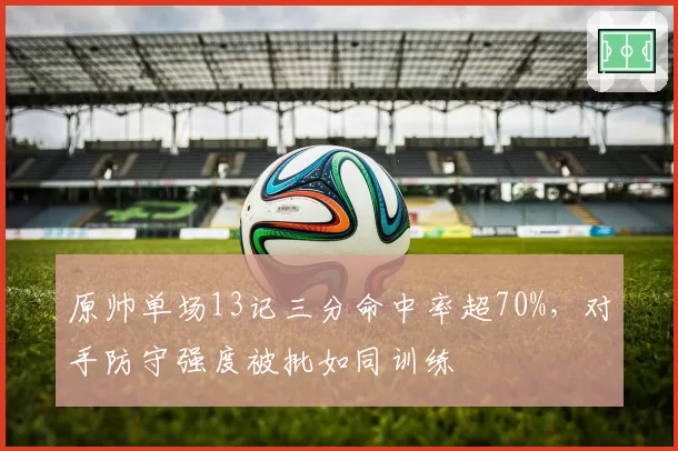 原帅单场13记三分命中率超70%，对手防守强度被批如同训练