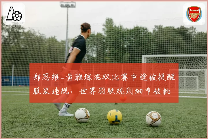 郑思维_黄雅琼混双比赛中途被提醒服装违规，世界羽联规则细节被批僵化