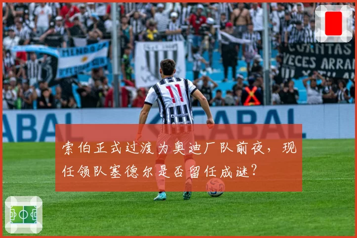 索伯正式过渡为奥迪厂队前夜，现任领队塞德尔是否留任成谜？