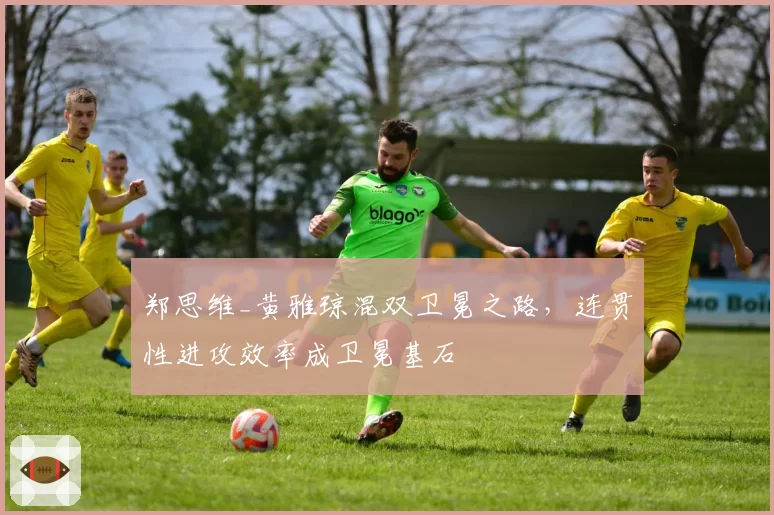 郑思维_黄雅琼混双卫冕之路，连贯性进攻效率成卫冕基石