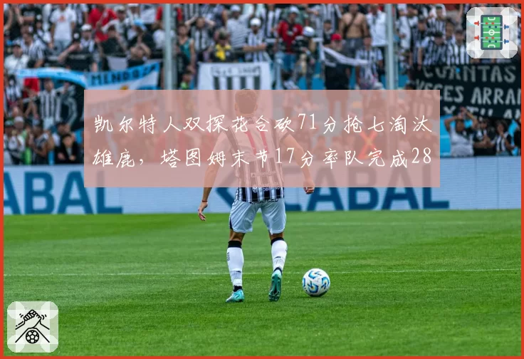 凯尔特人双探花合砍71分抢七淘汰雄鹿，塔图姆末节17分率队完成28分大逆转