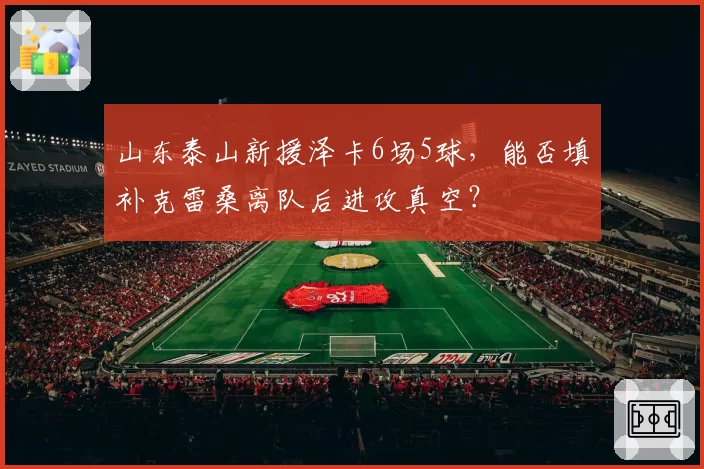 山东泰山新援泽卡6场5球，能否填补克雷桑离队后进攻真空？