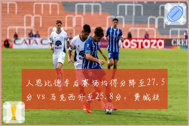 人恩比德季后赛场均得分降至27.5分 vs 马克西升至25.8分，费城核心权杖交接进行时