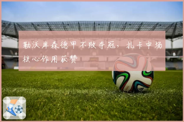 勒沃库森德甲不败夺冠，扎卡中场核心作用获赞