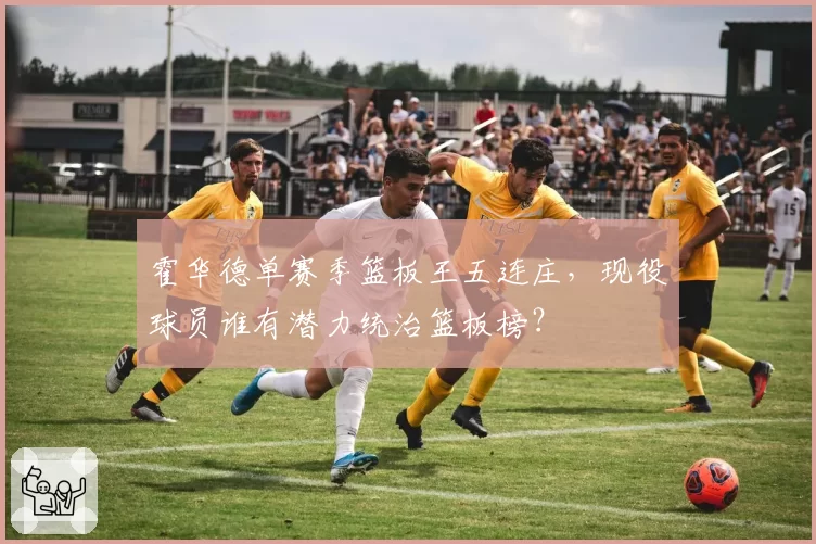 霍华德单赛季篮板王五连庄，现役球员谁有潜力统治篮板榜？