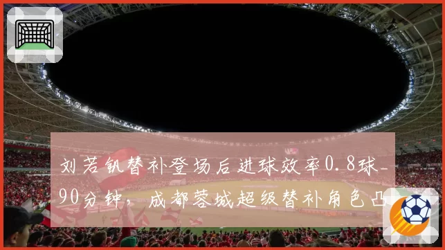 刘若钒替补登场后进球效率0.8球_90分钟，成都蓉城超级替补角色凸显