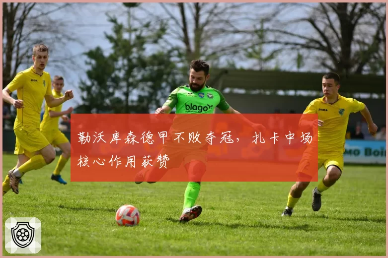 勒沃库森德甲不败夺冠,扎卡中场核心作用获赞