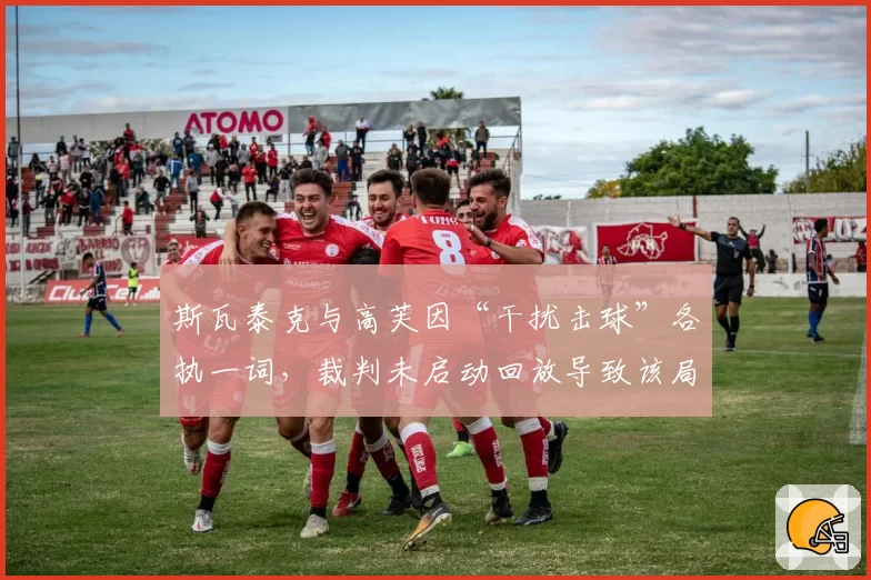 斯瓦泰克与高芙因“干扰击球”各执一词,裁判未启动回放导致该局耗时延长至15分钟