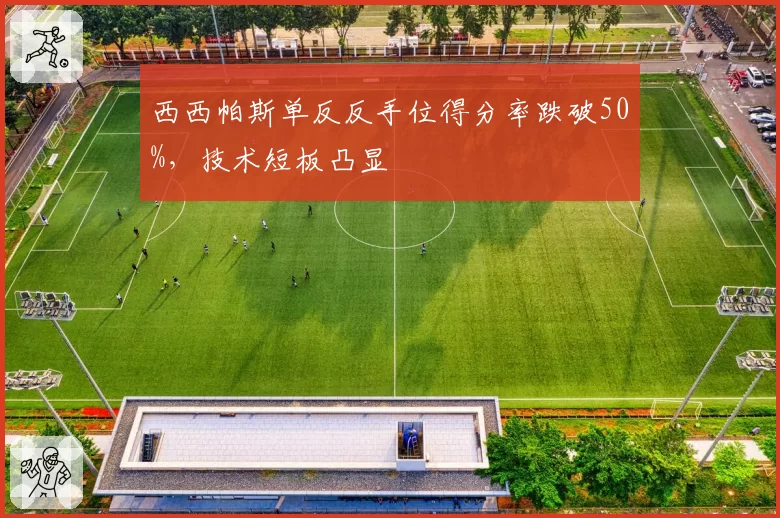 西西帕斯单反反手位得分率跌破50%，技术短板凸显